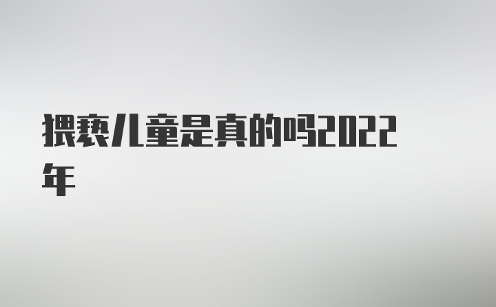 猥亵儿童是真的吗2022年