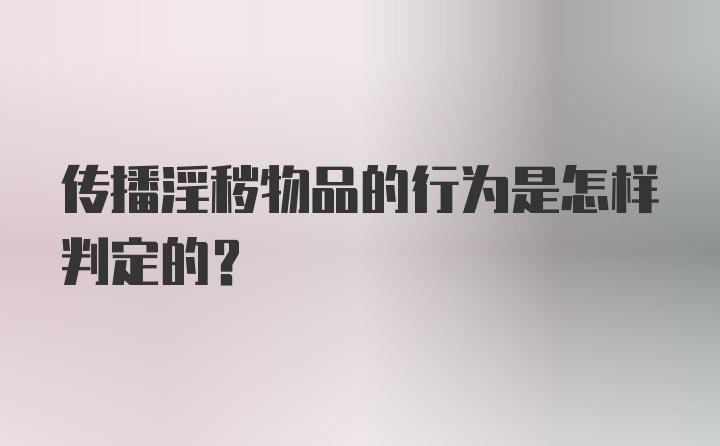 传播淫秽物品的行为是怎样判定的？