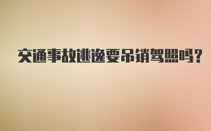 交通事故逃逸要吊销驾照吗？