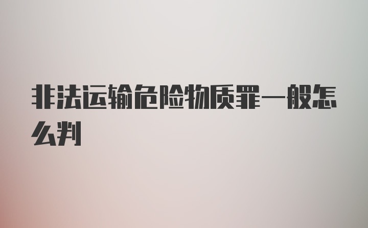 非法运输危险物质罪一般怎么判