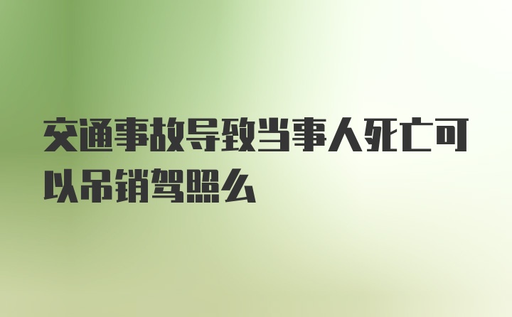 交通事故导致当事人死亡可以吊销驾照么