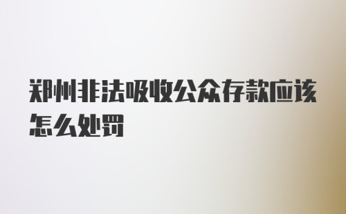 郑州非法吸收公众存款应该怎么处罚