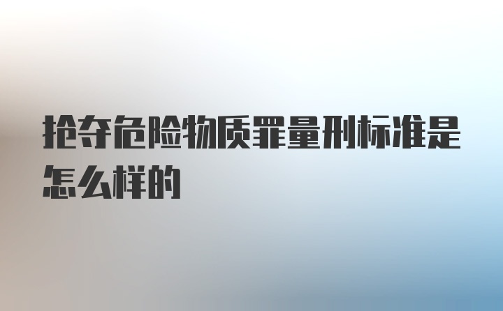 抢夺危险物质罪量刑标准是怎么样的