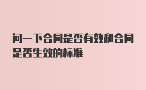 问一下合同是否有效和合同是否生效的标准