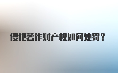 侵犯著作财产权如何处罚?