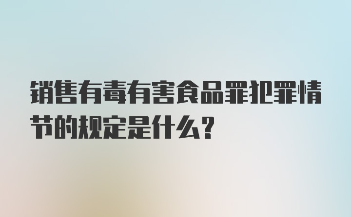 销售有毒有害食品罪犯罪情节的规定是什么?