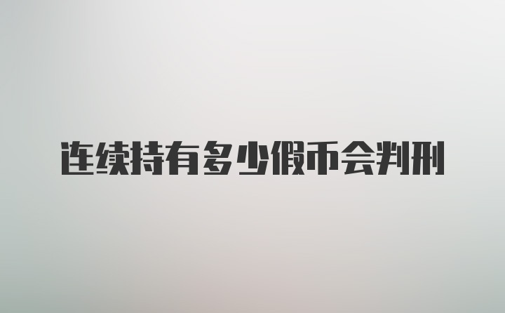 连续持有多少假币会判刑