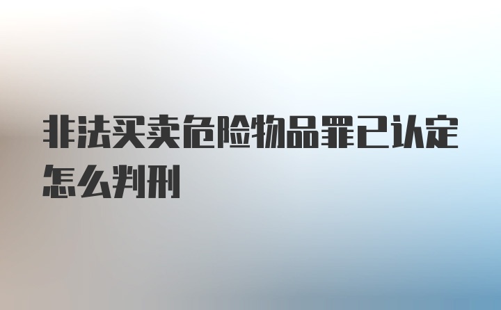 非法买卖危险物品罪已认定怎么判刑