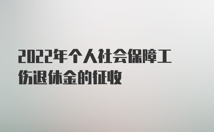 2022年个人社会保障工伤退休金的征收