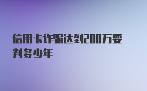 信用卡诈骗达到200万要判多少年