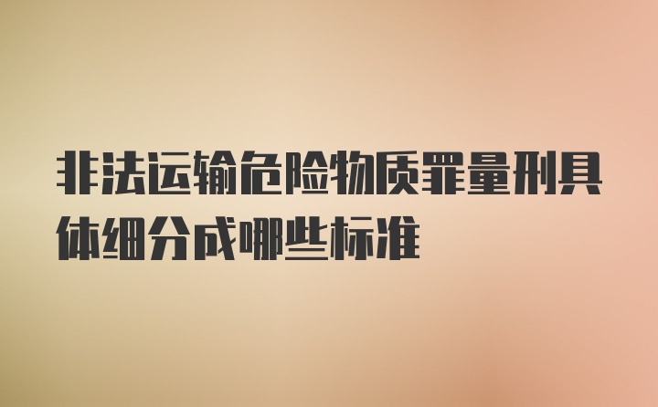 非法运输危险物质罪量刑具体细分成哪些标准