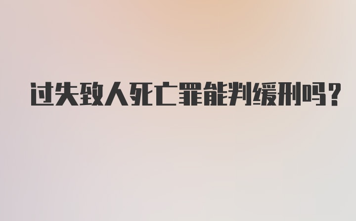 过失致人死亡罪能判缓刑吗？