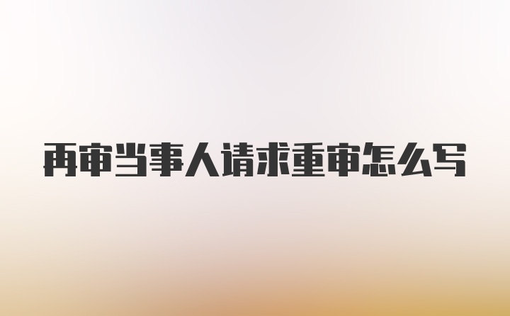 再审当事人请求重审怎么写