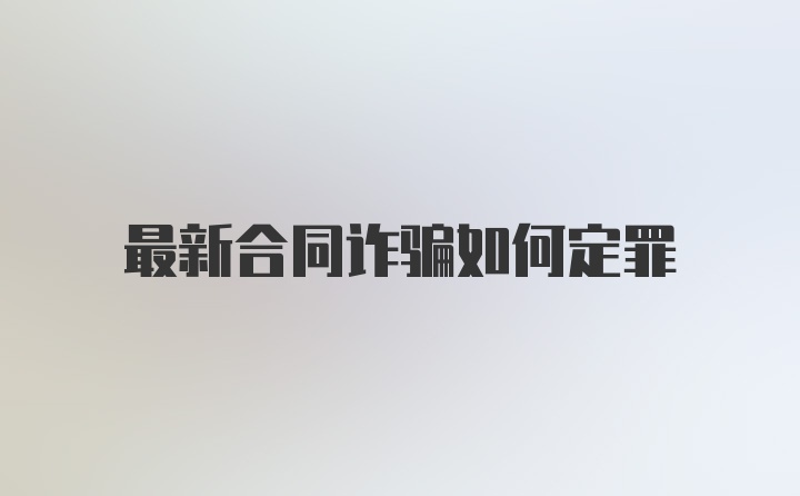 最新合同诈骗如何定罪