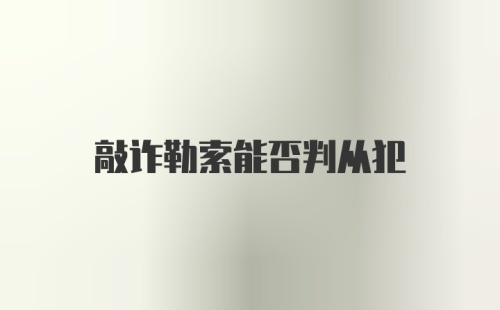 敲诈勒索能否判从犯