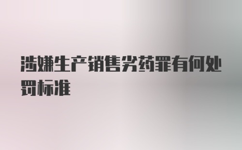 涉嫌生产销售劣药罪有何处罚标准