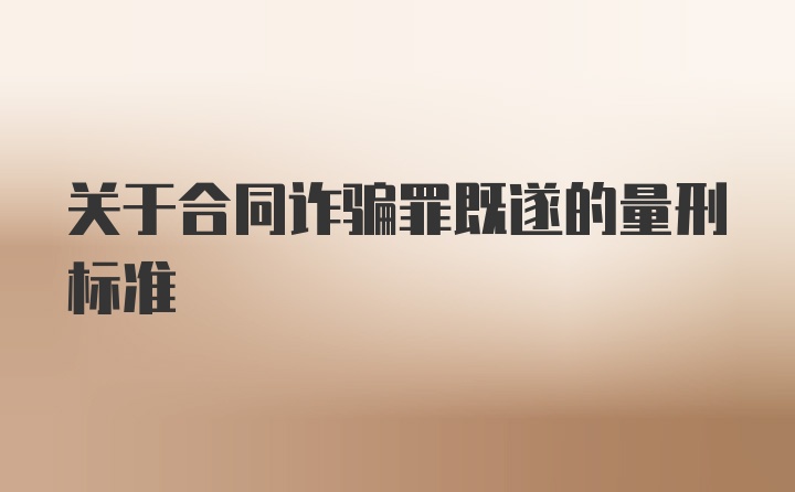 关于合同诈骗罪既遂的量刑标准