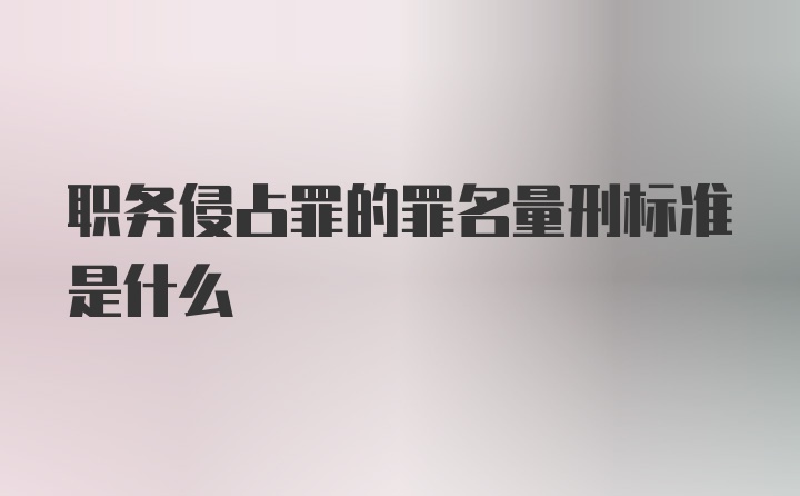 职务侵占罪的罪名量刑标准是什么