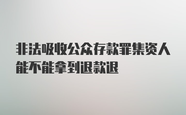 非法吸收公众存款罪集资人能不能拿到退款退