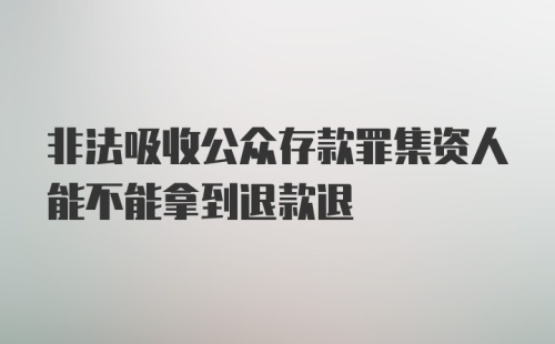 非法吸收公众存款罪集资人能不能拿到退款退