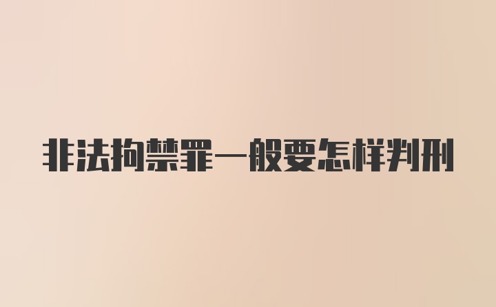 非法拘禁罪一般要怎样判刑