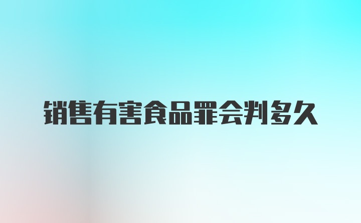 销售有害食品罪会判多久