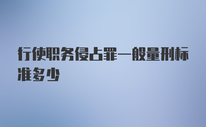 行使职务侵占罪一般量刑标准多少