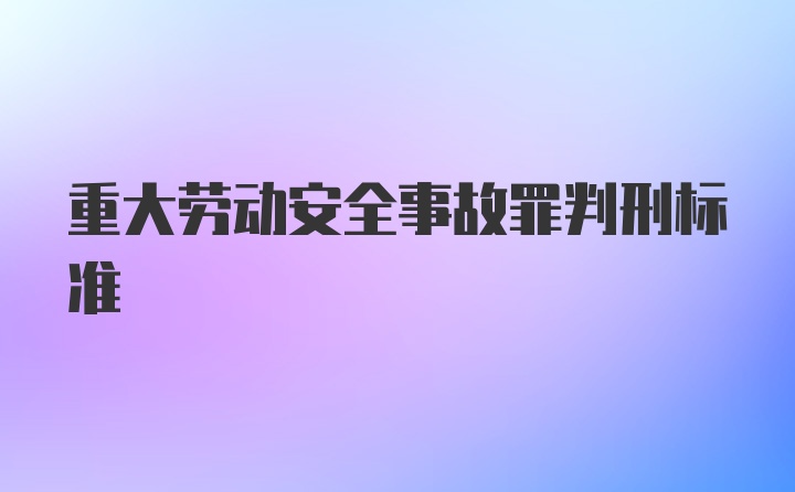 重大劳动安全事故罪判刑标准