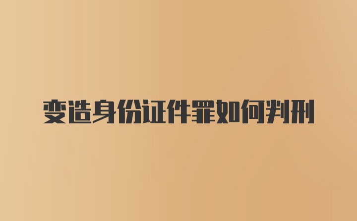 变造身份证件罪如何判刑