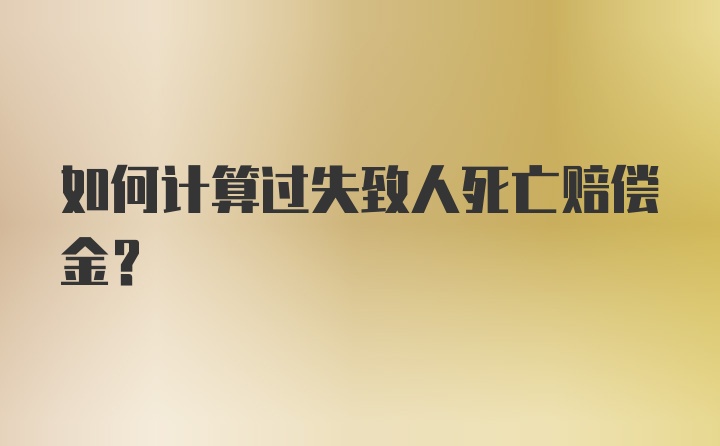 如何计算过失致人死亡赔偿金？