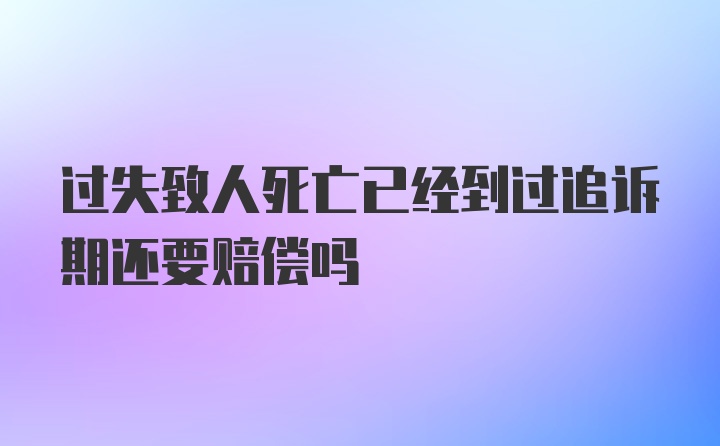 过失致人死亡已经到过追诉期还要赔偿吗