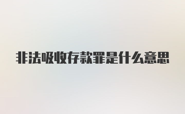 非法吸收存款罪是什么意思