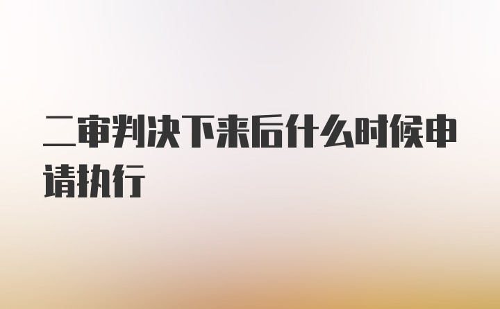 二审判决下来后什么时候申请执行