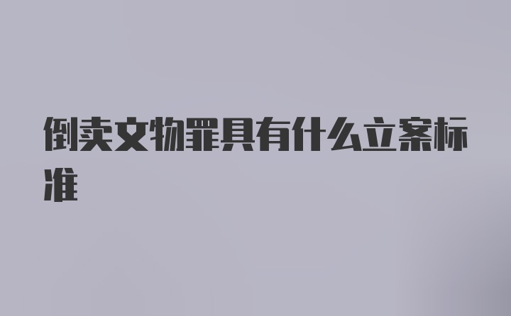 倒卖文物罪具有什么立案标准