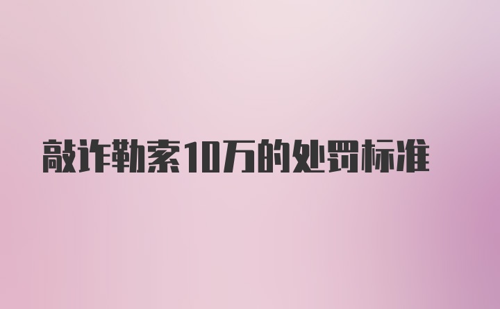 敲诈勒索10万的处罚标准