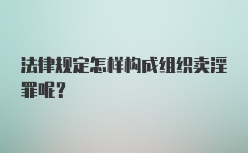 法律规定怎样构成组织卖淫罪呢？