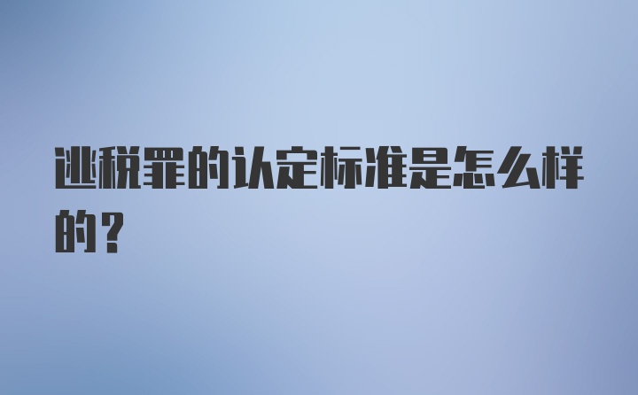 逃税罪的认定标准是怎么样的？