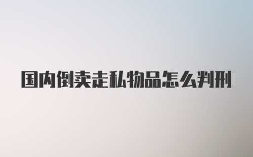 国内倒卖走私物品怎么判刑