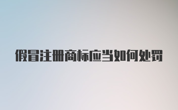 假冒注册商标应当如何处罚