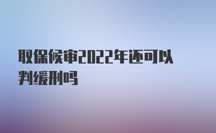 取保候审2022年还可以判缓刑吗