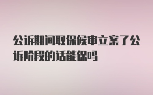 公诉期间取保候审立案了公诉阶段的话能保吗