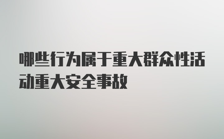 哪些行为属于重大群众性活动重大安全事故