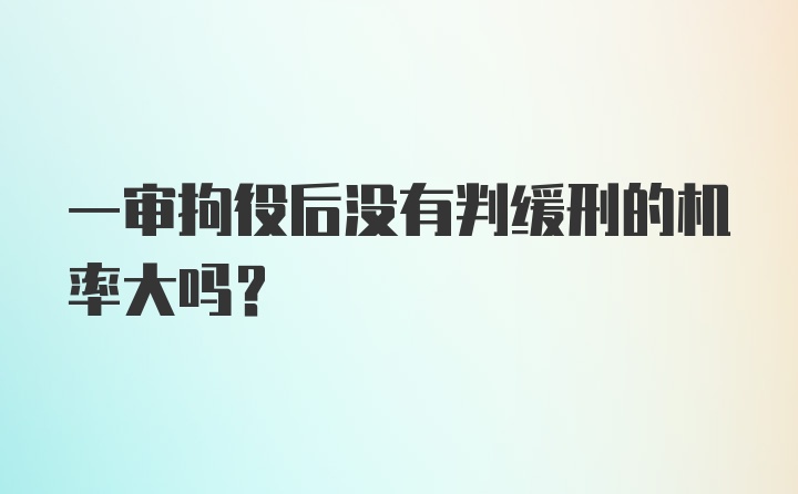 一审拘役后没有判缓刑的机率大吗?