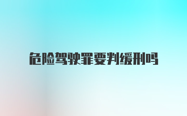 危险驾驶罪要判缓刑吗