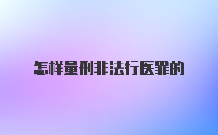 怎样量刑非法行医罪的