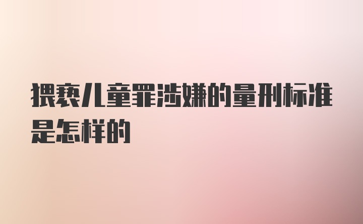 猥亵儿童罪涉嫌的量刑标准是怎样的