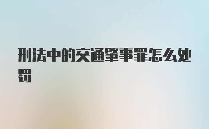 刑法中的交通肇事罪怎么处罚