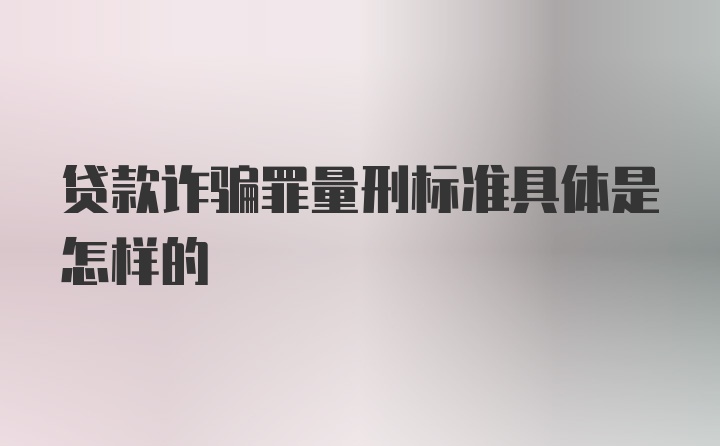 贷款诈骗罪量刑标准具体是怎样的