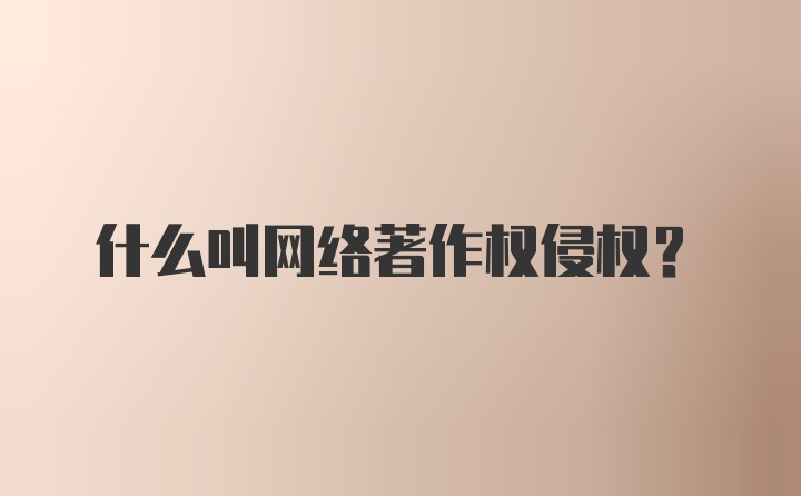 什么叫网络著作权侵权?