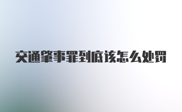 交通肇事罪到底该怎么处罚